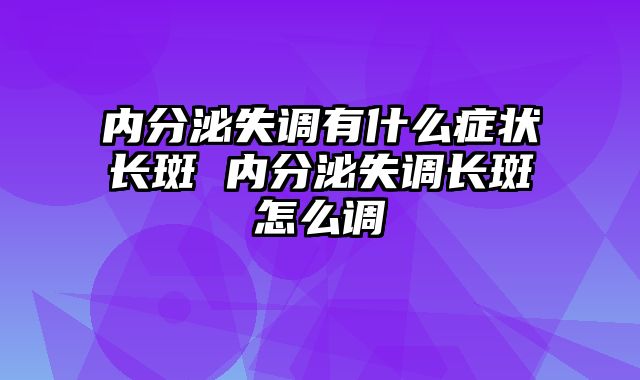 内分泌失调有什么症状长斑 内分泌失调长斑怎么调