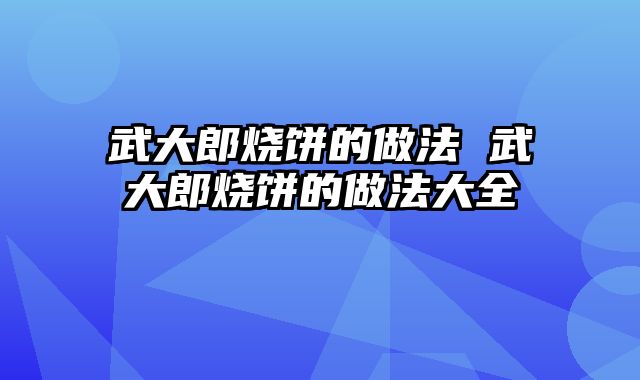 武大郎烧饼的做法 武大郎烧饼的做法大全