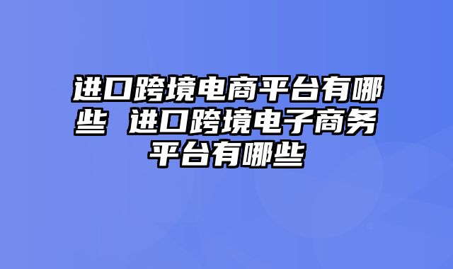 进口跨境电商平台有哪些 进口跨境电子商务平台有哪些