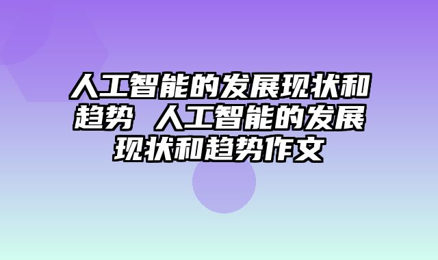 人工智能的发展现状和趋势 人工智能的发展现状和趋势作文