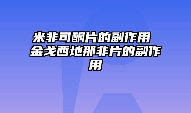 米非司酮片的副作用 金戈西地那非片的副作用