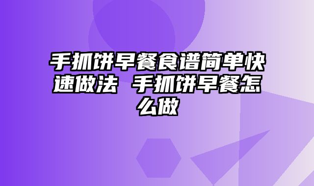 手抓饼早餐食谱简单快速做法 手抓饼早餐怎么做