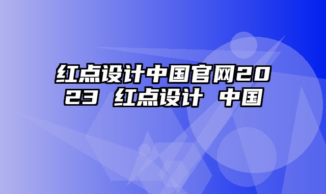 红点设计中国官网2023 红点设计 中国