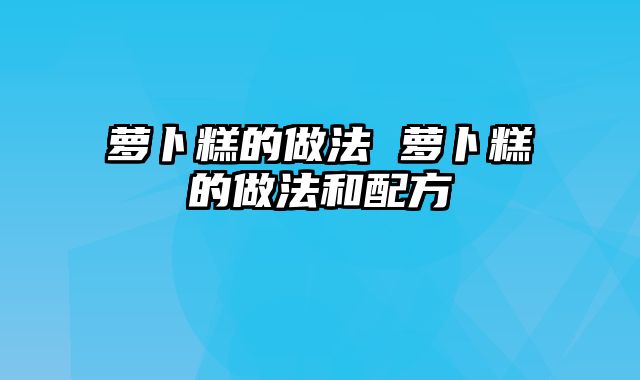 萝卜糕的做法 萝卜糕的做法和配方