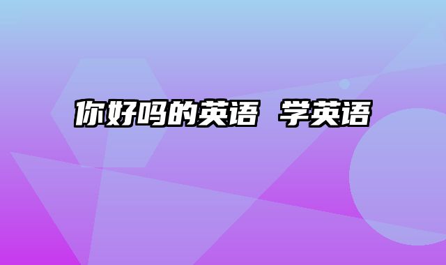 你好吗的英语 学英语