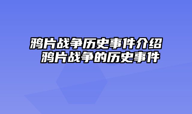 鸦片战争历史事件介绍 鸦片战争的历史事件