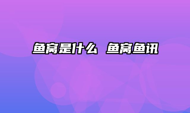 鱼窝是什么 鱼窝鱼讯