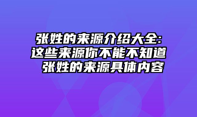 张姓的来源介绍大全:这些来源你不能不知道 张姓的来源具体内容
