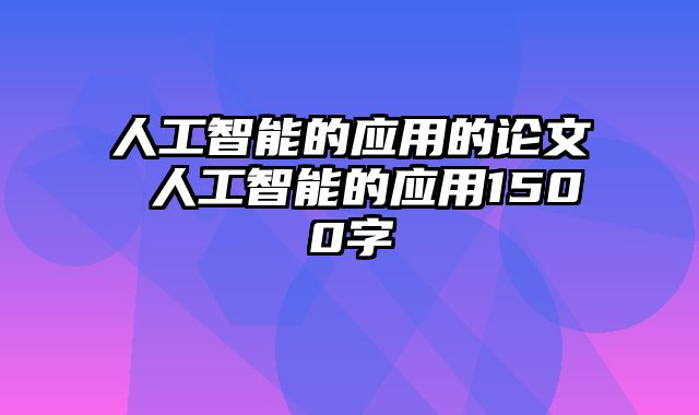 人工智能的应用的论文 人工智能的应用1500字