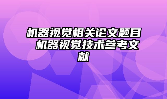 机器视觉相关论文题目 机器视觉技术参考文献