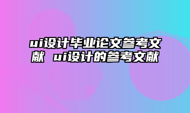 ui设计毕业论文参考文献 ui设计的参考文献