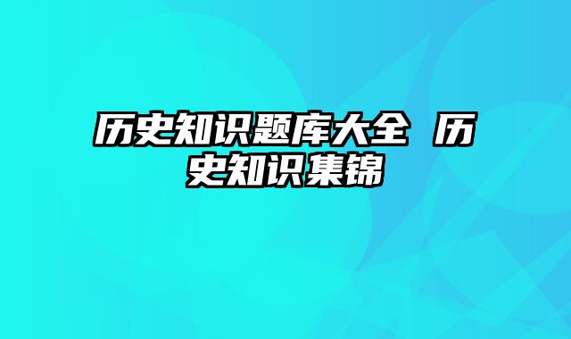 历史知识题库大全 历史知识集锦