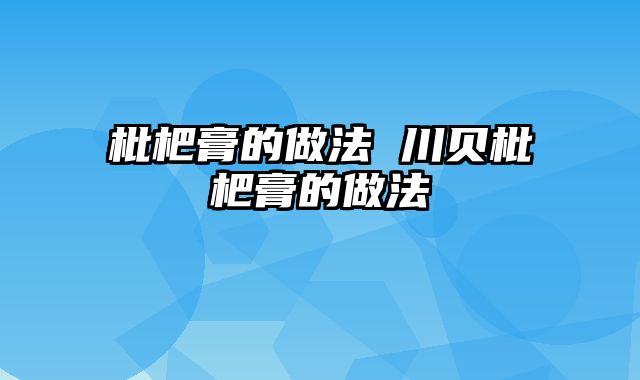 枇杷膏的做法 川贝枇杷膏的做法