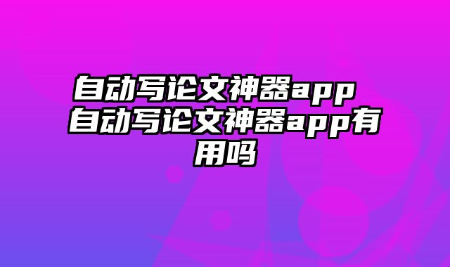 自动写论文神器app 自动写论文神器app有用吗