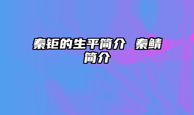 秦钜的生平简介 秦鲭简介