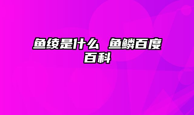 鱼绫是什么 鱼鳞百度百科