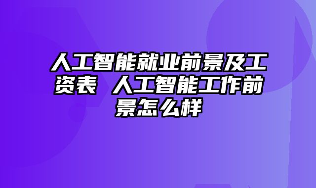 人工智能就业前景及工资表 人工智能工作前景怎么样