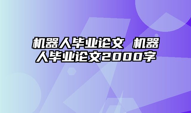 机器人毕业论文 机器人毕业论文2000字