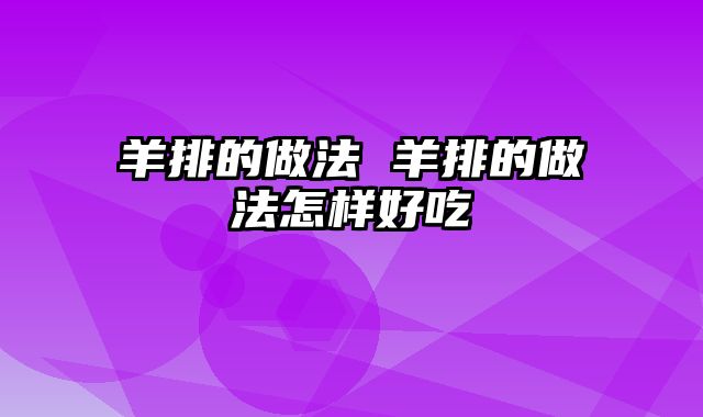 羊排的做法 羊排的做法怎样好吃