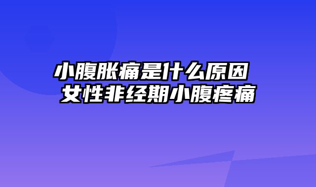 小腹胀痛是什么原因 女性非经期小腹疼痛