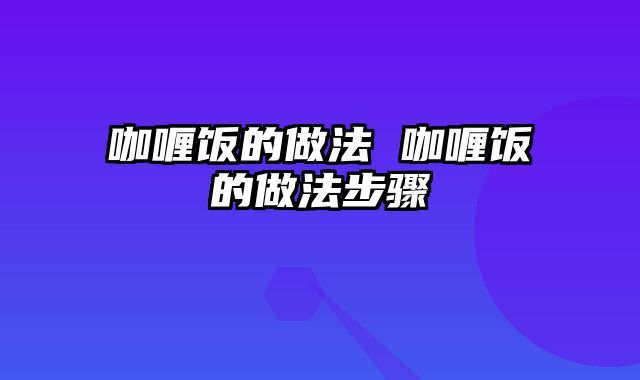 咖喱饭的做法 咖喱饭的做法步骤