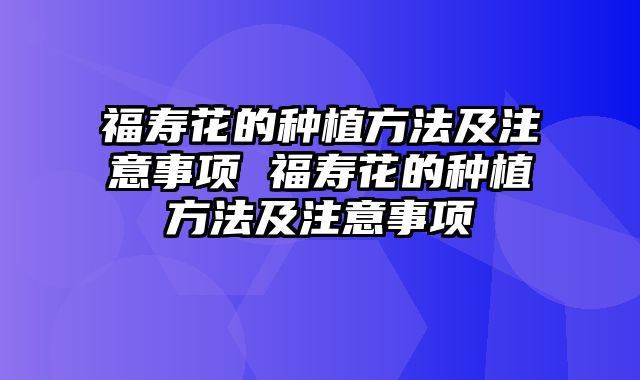 福寿花的种植方法及注意事项 福寿花的种植方法及注意事项
