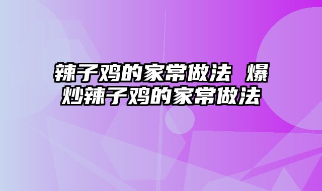 辣子鸡的家常做法 爆炒辣子鸡的家常做法