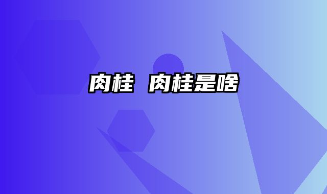 肉桂 肉桂是啥