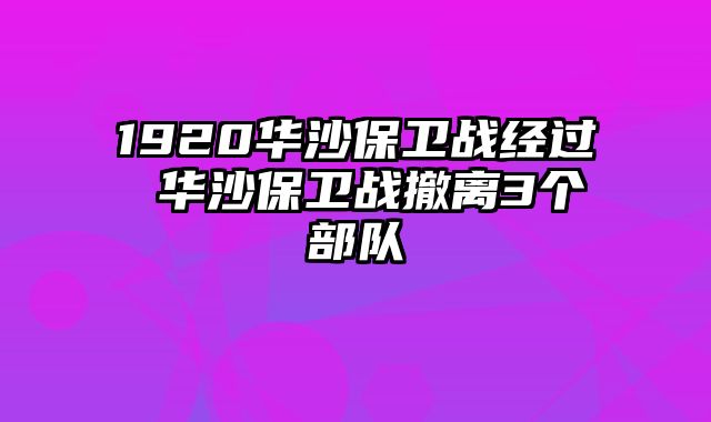 1920华沙保卫战经过 华沙保卫战撤离3个部队