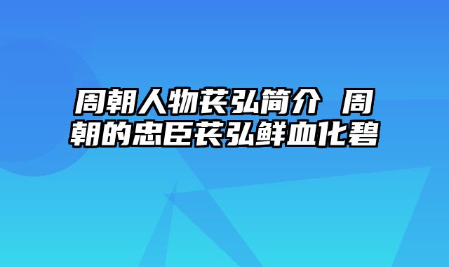 周朝人物苌弘简介 周朝的忠臣苌弘鲜血化碧