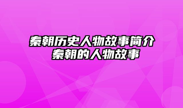 秦朝历史人物故事简介 秦朝的人物故事