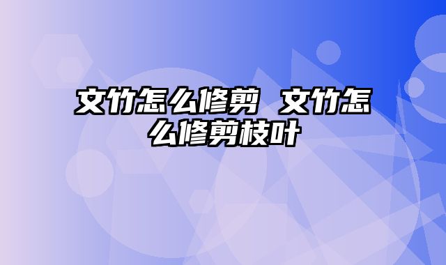 文竹怎么修剪 文竹怎么修剪枝叶