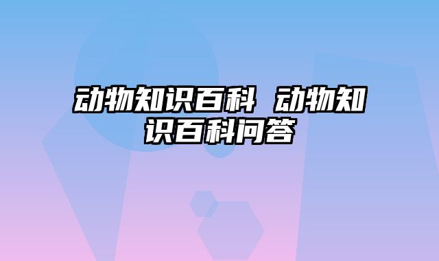 动物知识百科 动物知识百科问答
