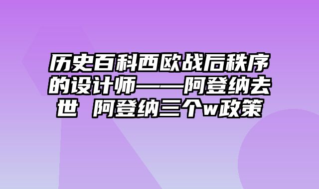 历史百科西欧战后秩序的设计师——阿登纳去世 阿登纳三个w政策