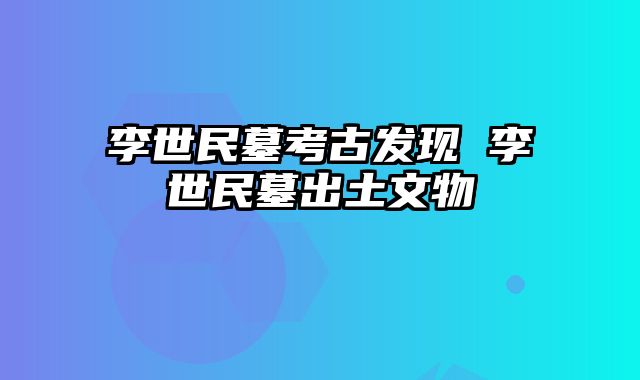 李世民墓考古发现 李世民墓出土文物