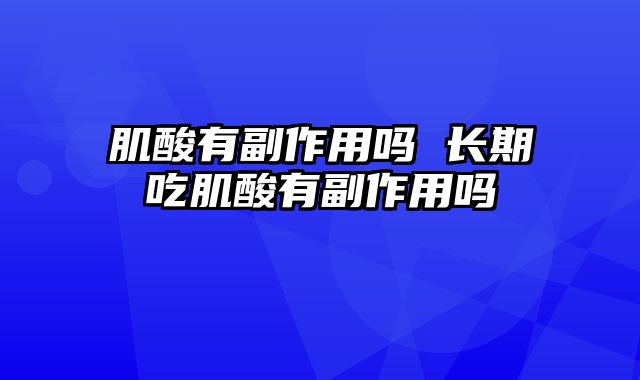 肌酸有副作用吗 长期吃肌酸有副作用吗
