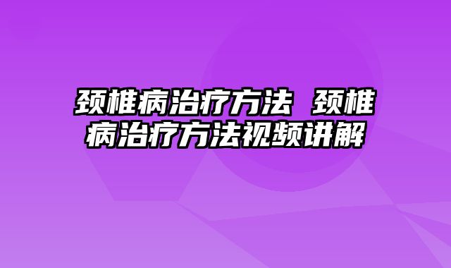 颈椎病治疗方法 颈椎病治疗方法视频讲解