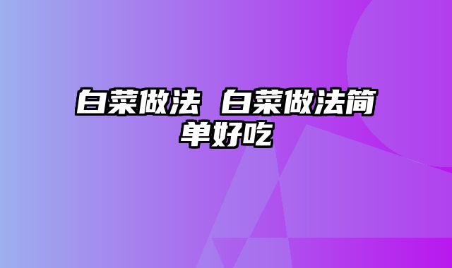 白菜做法 白菜做法简单好吃