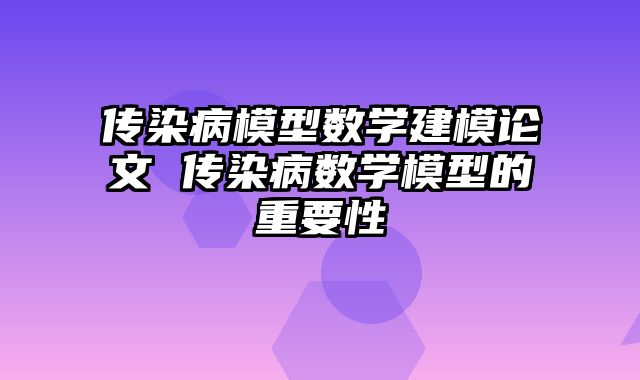 传染病模型数学建模论文 传染病数学模型的重要性