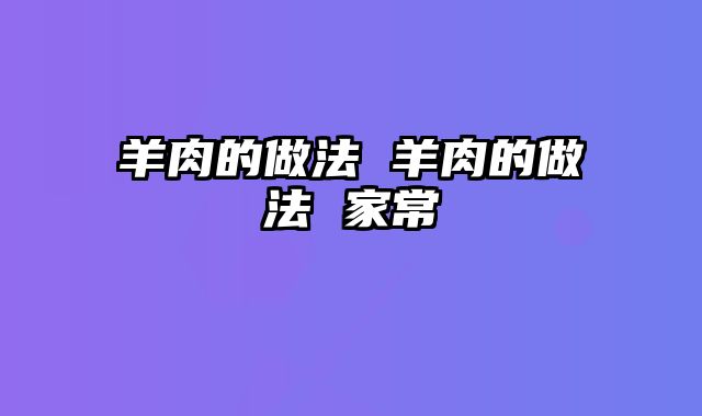 羊肉的做法 羊肉的做法 家常