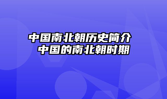 中国南北朝历史简介 中国的南北朝时期