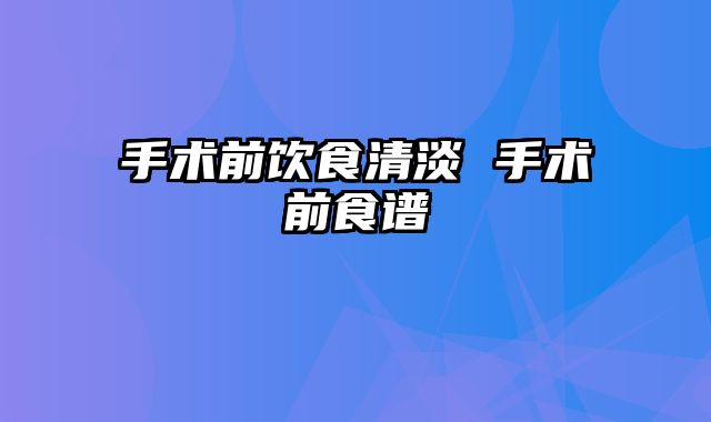 手术前饮食清淡 手术前食谱