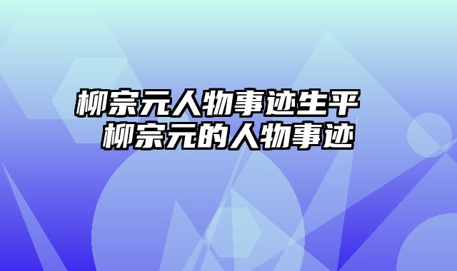 柳宗元人物事迹生平 柳宗元的人物事迹