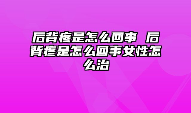 后背疼是怎么回事 后背疼是怎么回事女性怎么治