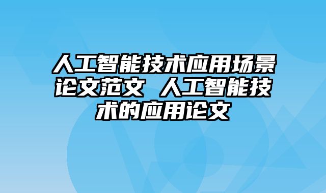人工智能技术应用场景论文范文 人工智能技术的应用论文
