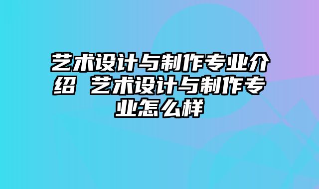 艺术设计与制作专业介绍 艺术设计与制作专业怎么样