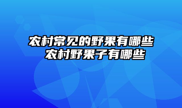 农村常见的野果有哪些 农村野果子有哪些