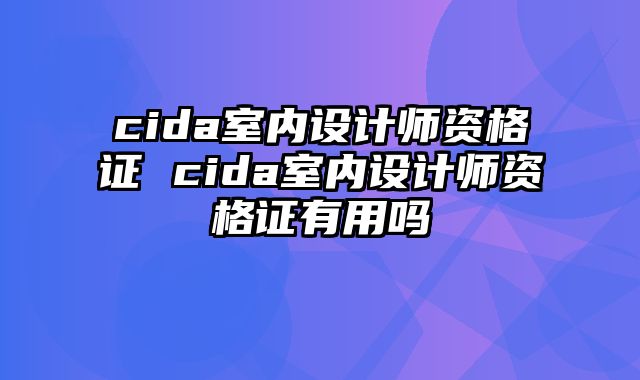 cida室内设计师资格证 cida室内设计师资格证有用吗