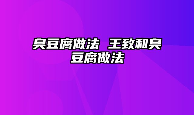 臭豆腐做法 王致和臭豆腐做法