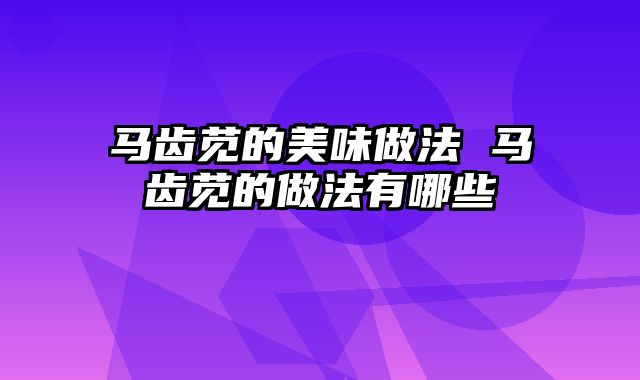 马齿苋的美味做法 马齿苋的做法有哪些